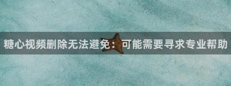 糖心vlog芒果:糖心视频删除无法避免: