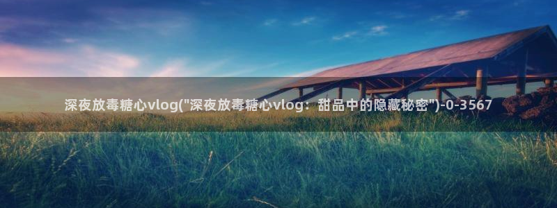 糖心vlog系列下载:深夜放毒糖心vlo