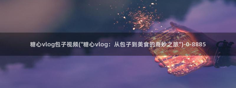 捅主任糖心vlog:糖心vlog包子视频