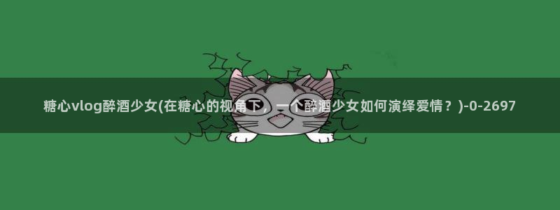 糖心VLOG京东影业:糖心vlog醉酒少