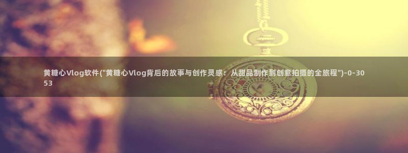 搜索糖心vlog:黄糖心Vlog软件(\