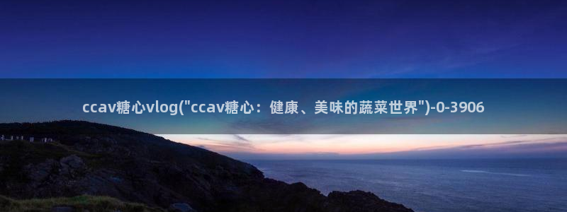 糖心vlog下午:ccav糖心vlog(
